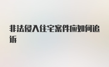 非法侵入住宅案件应如何追诉