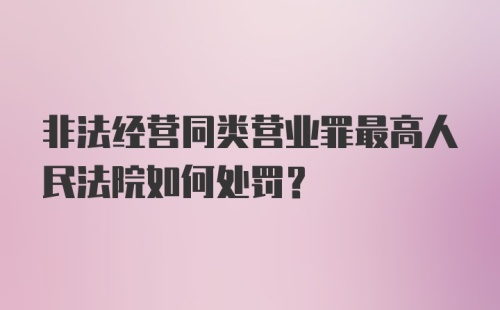 非法经营同类营业罪最高人民法院如何处罚？