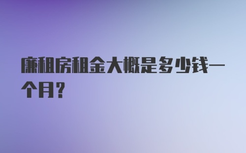 廉租房租金大概是多少钱一个月？