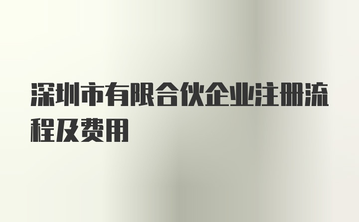 深圳市有限合伙企业注册流程及费用