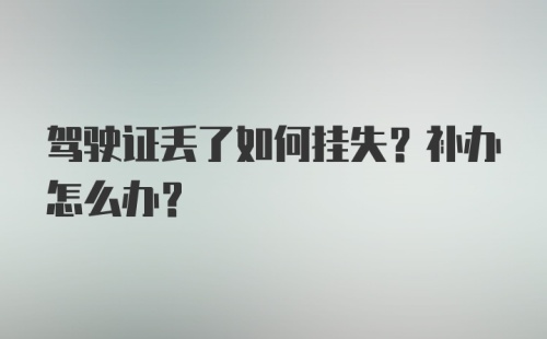 驾驶证丢了如何挂失？补办怎么办？