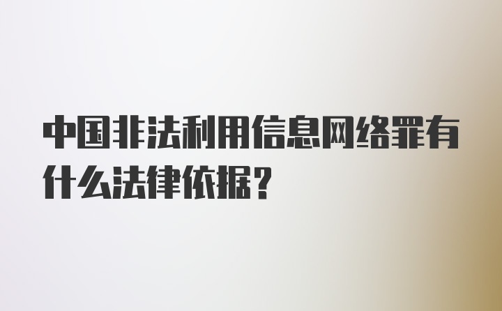 中国非法利用信息网络罪有什么法律依据？