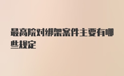 最高院对绑架案件主要有哪些规定