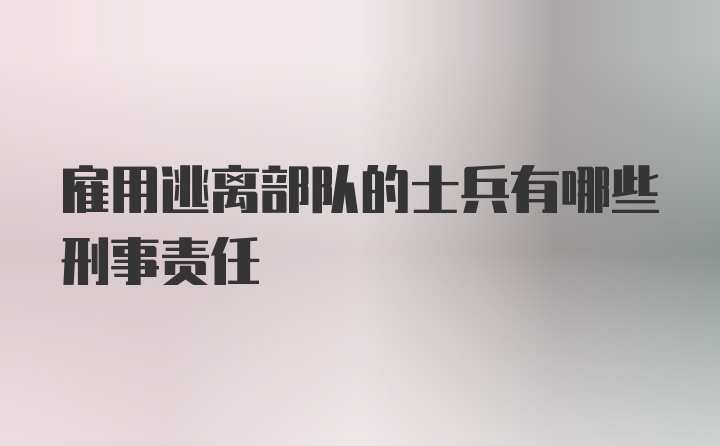 雇用逃离部队的士兵有哪些刑事责任