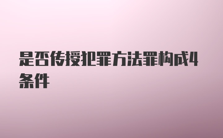 是否传授犯罪方法罪构成4条件