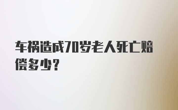 车祸造成70岁老人死亡赔偿多少？