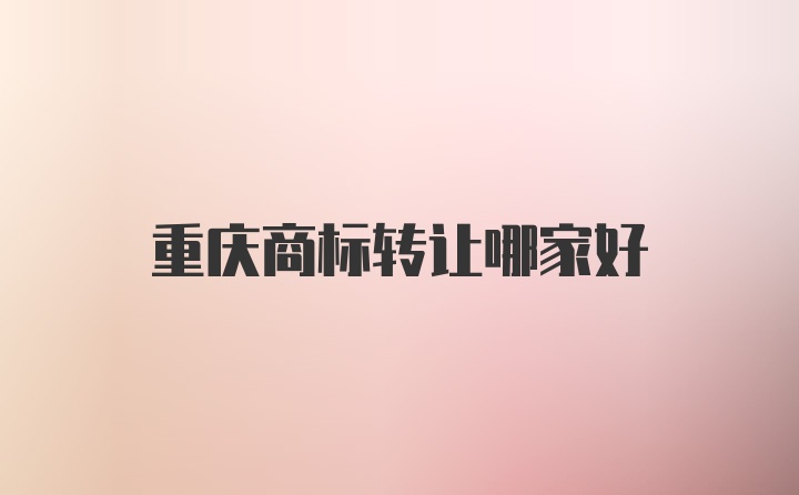 重庆商标转让哪家好