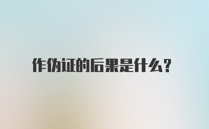 作伪证的后果是什么？