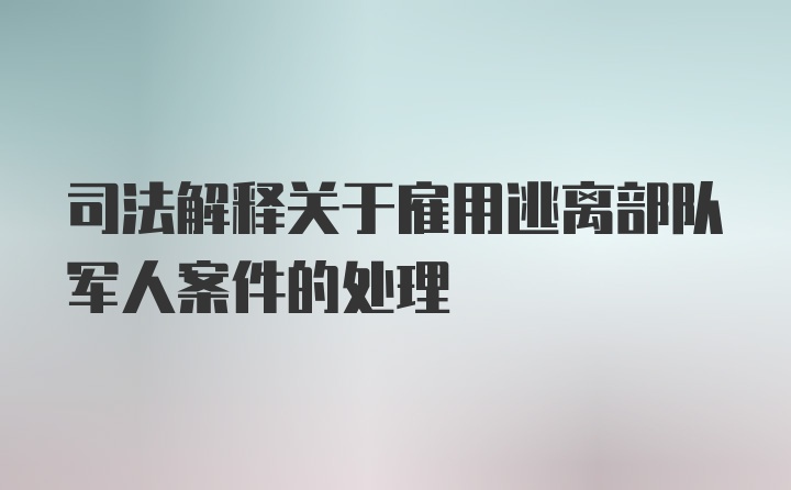 司法解释关于雇用逃离部队军人案件的处理