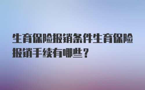 生育保险报销条件生育保险报销手续有哪些？