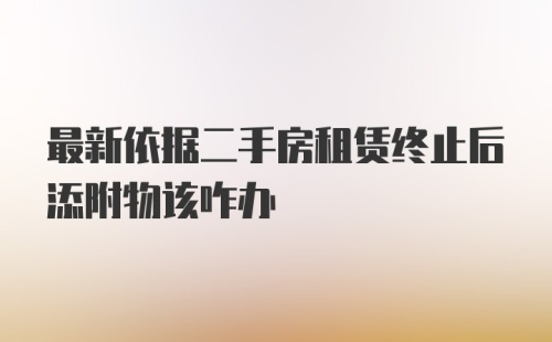 最新依据二手房租赁终止后添附物该咋办