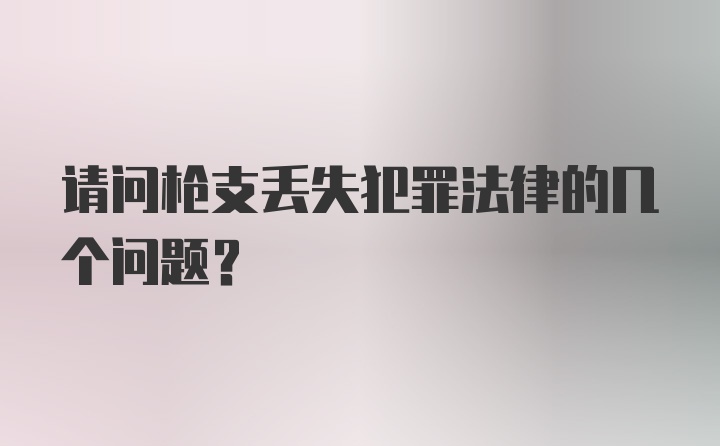 请问枪支丢失犯罪法律的几个问题？