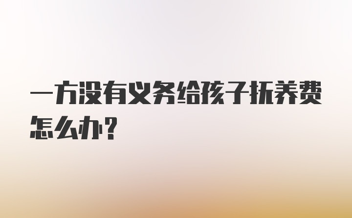 一方没有义务给孩子抚养费怎么办？