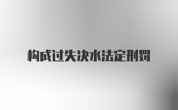 构成过失决水法定刑罚