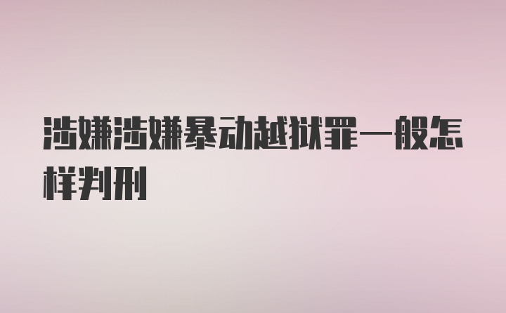 涉嫌涉嫌暴动越狱罪一般怎样判刑