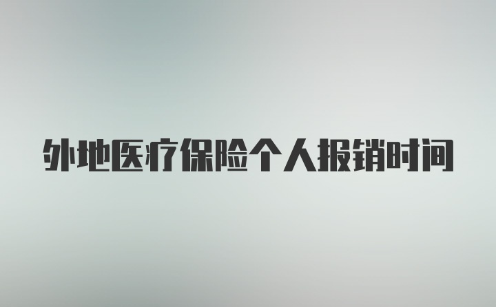 外地医疗保险个人报销时间