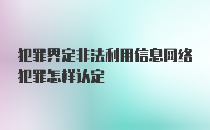 犯罪界定非法利用信息网络犯罪怎样认定