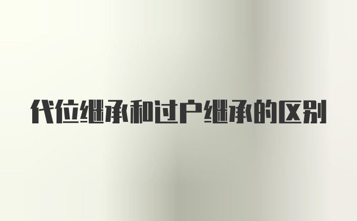 代位继承和过户继承的区别