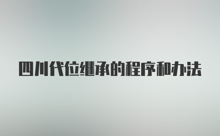 四川代位继承的程序和办法