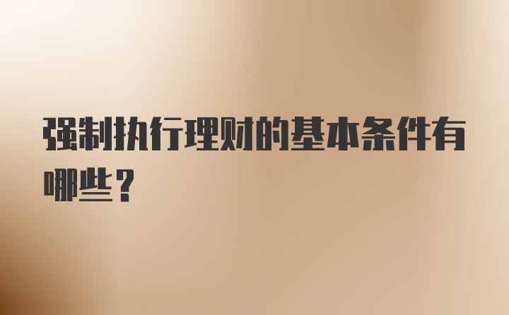 强制执行理财的基本条件有哪些？