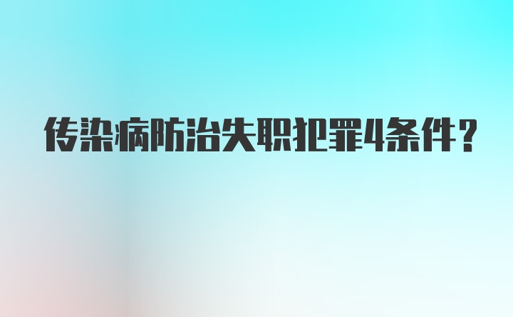 传染病防治失职犯罪4条件？