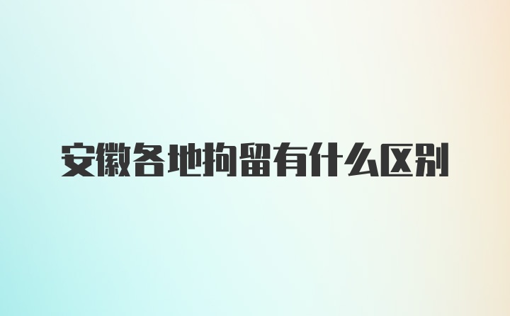 安徽各地拘留有什么区别