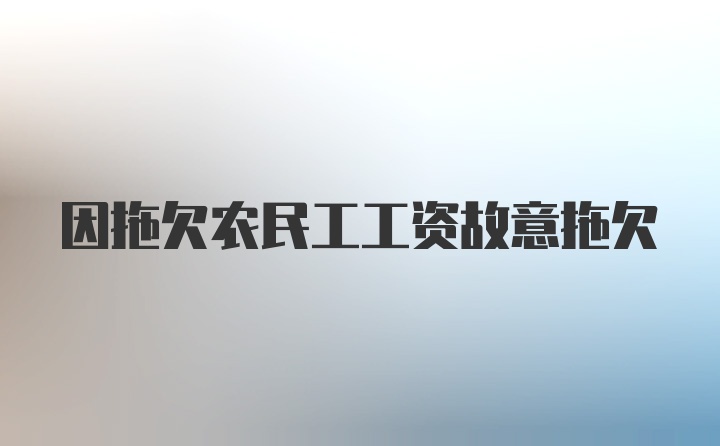 因拖欠农民工工资故意拖欠