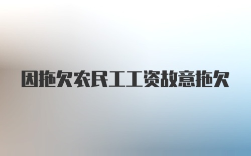 因拖欠农民工工资故意拖欠