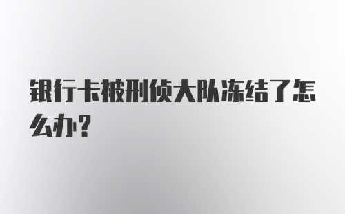 银行卡被刑侦大队冻结了怎么办?