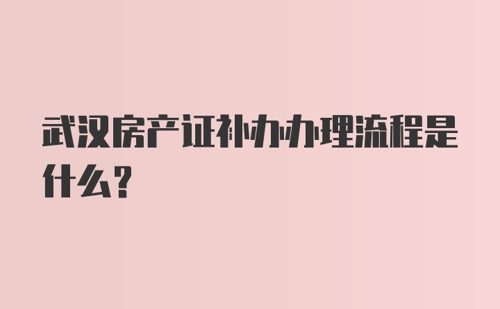 武汉房产证补办办理流程是什么？