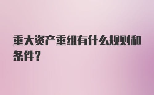 重大资产重组有什么规则和条件?