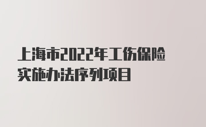 上海市2022年工伤保险实施办法序列项目