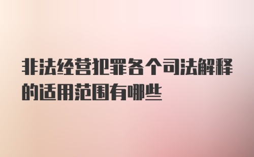 非法经营犯罪各个司法解释的适用范围有哪些