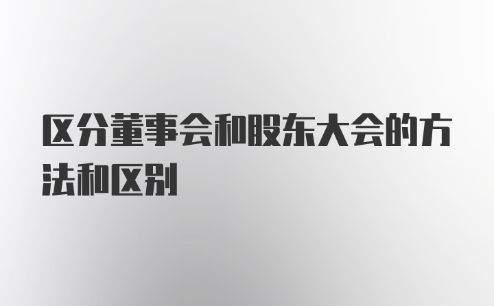 区分董事会和股东大会的方法和区别