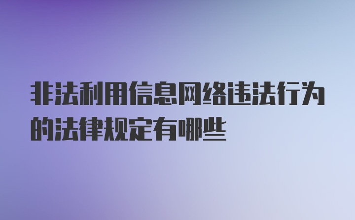 非法利用信息网络违法行为的法律规定有哪些