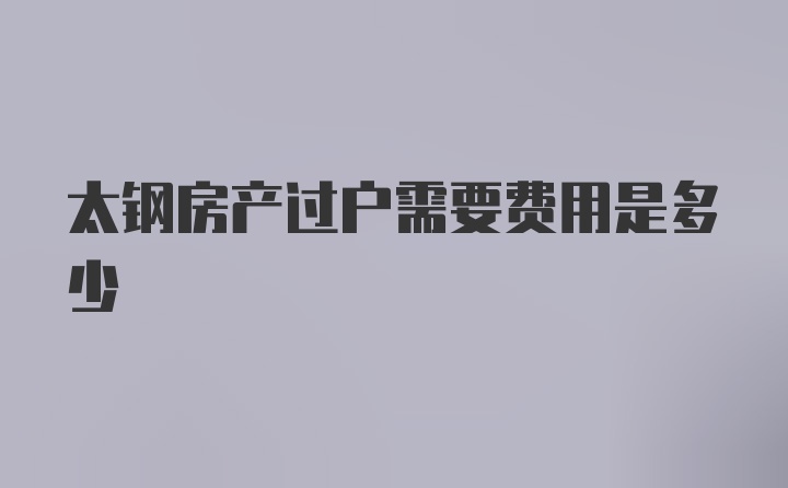 太钢房产过户需要费用是多少