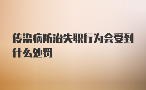 传染病防治失职行为会受到什么处罚