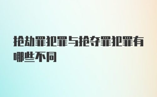 抢劫罪犯罪与抢夺罪犯罪有哪些不同