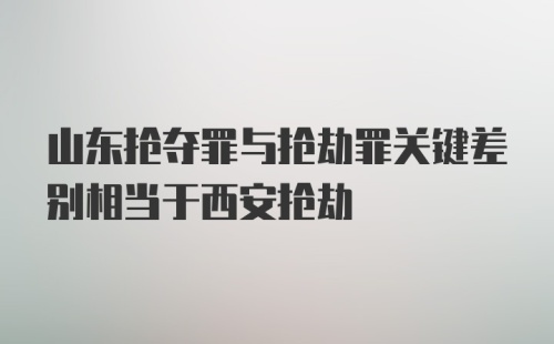 山东抢夺罪与抢劫罪关键差别相当于西安抢劫