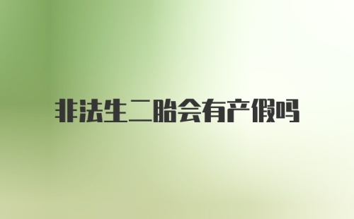 非法生二胎会有产假吗