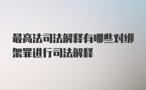 最高法司法解释有哪些对绑架罪进行司法解释