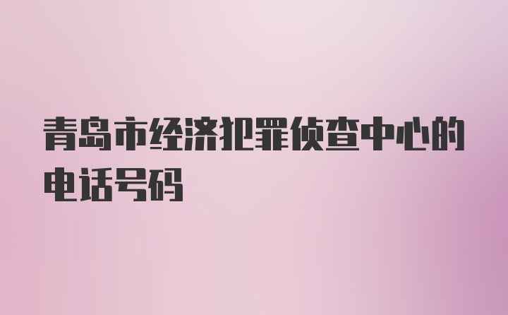 青岛市经济犯罪侦查中心的电话号码