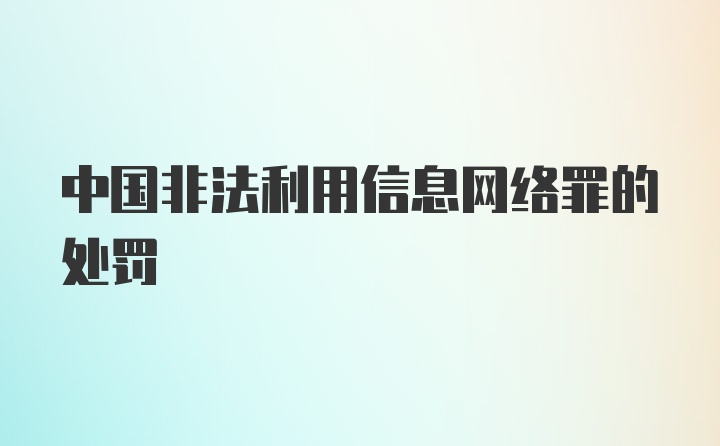 中国非法利用信息网络罪的处罚