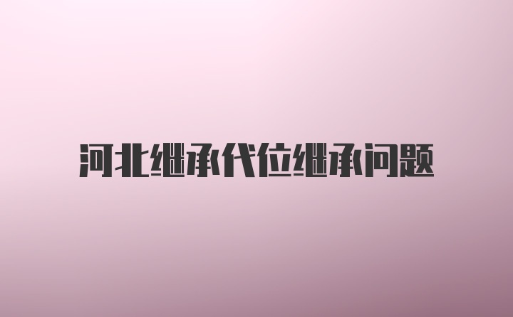 河北继承代位继承问题