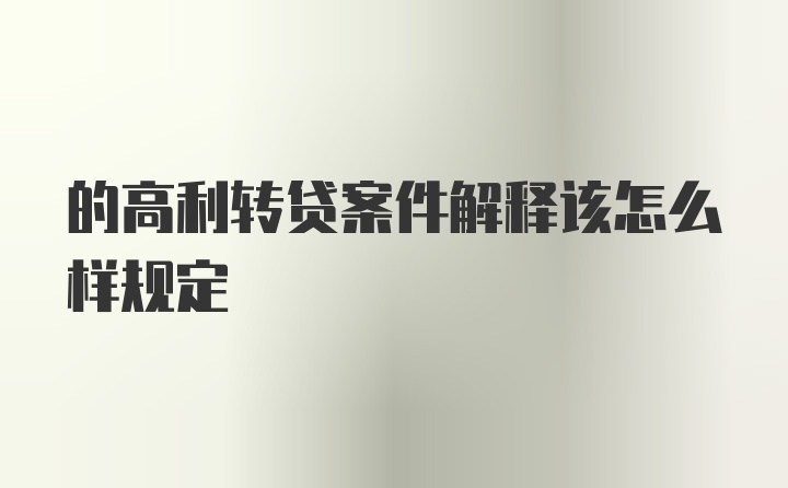 的高利转贷案件解释该怎么样规定