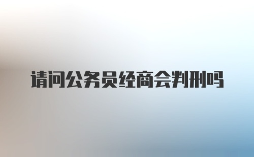 请问公务员经商会判刑吗