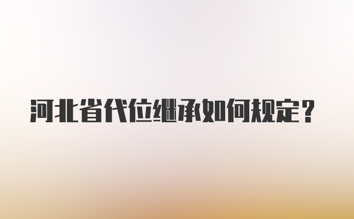 河北省代位继承如何规定？