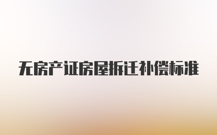 无房产证房屋拆迁补偿标准