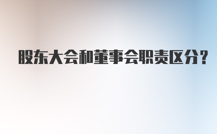 股东大会和董事会职责区分？