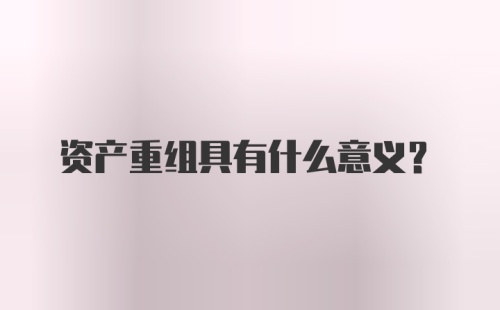 资产重组具有什么意义？